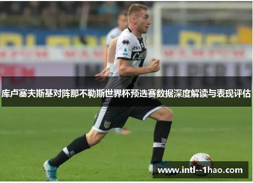 库卢塞夫斯基对阵那不勒斯世界杯预选赛数据深度解读与表现评估