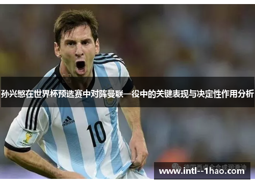 孙兴慜在世界杯预选赛中对阵曼联一役中的关键表现与决定性作用分析