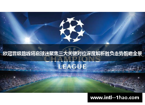 欧冠晋级路线将启球迷聚焦三大关键对位深度解析胜负走势前瞻全景