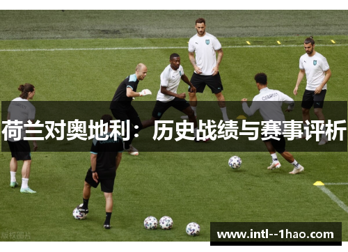 荷兰对奥地利：历史战绩与赛事评析