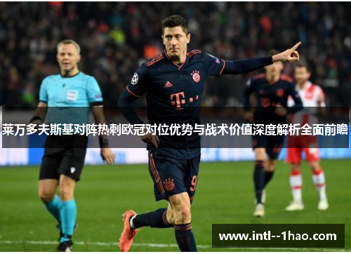 莱万多夫斯基对阵热刺欧冠对位优势与战术价值深度解析全面前瞻