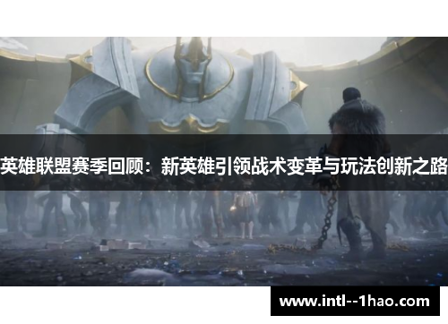 英雄联盟赛季回顾：新英雄引领战术变革与玩法创新之路