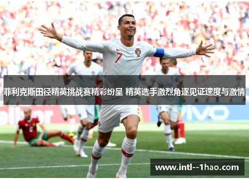 菲利克斯田径精英挑战赛精彩纷呈 精英选手激烈角逐见证速度与激情