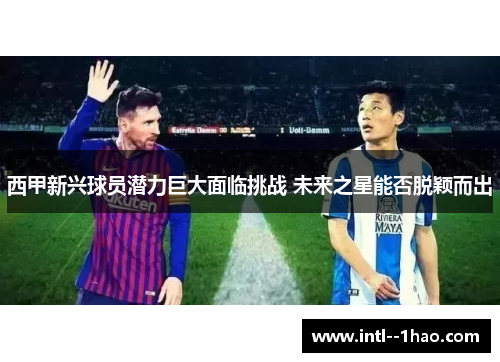 西甲新兴球员潜力巨大面临挑战 未来之星能否脱颖而出