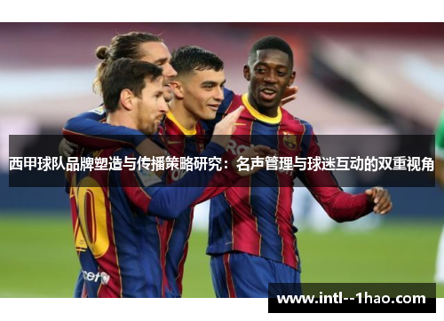 西甲球队品牌塑造与传播策略研究：名声管理与球迷互动的双重视角