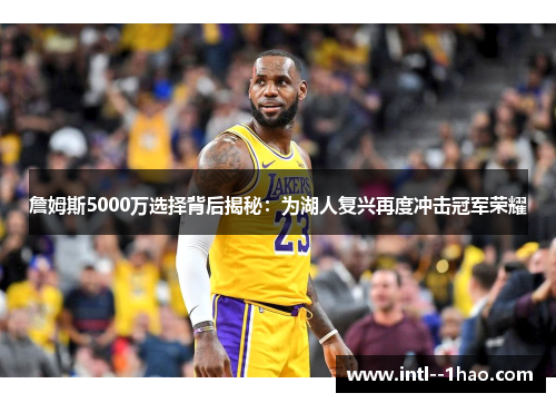 詹姆斯5000万选择背后揭秘：为湖人复兴再度冲击冠军荣耀