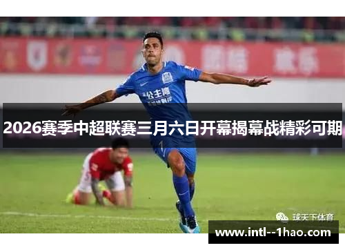 2026赛季中超联赛三月六日开幕揭幕战精彩可期