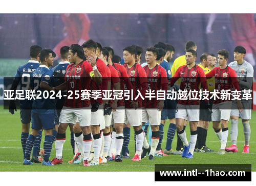 亚足联2024-25赛季亚冠引入半自动越位技术新变革 亚足联2024-25赛季亚冠引入半自动越位技术新变革
