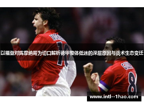 以福登对阵摩纳哥为切口解析德甲整体低迷的深层原因与战术生态变迁