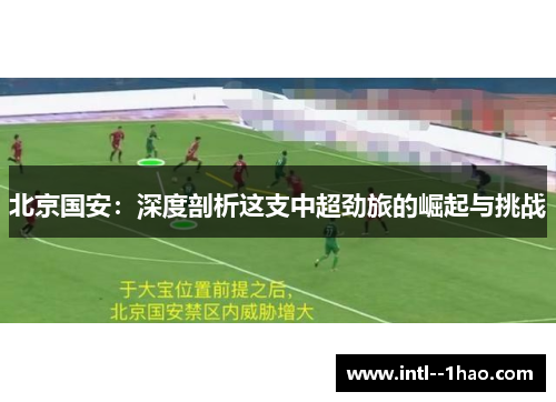 北京国安:深度剖析这支中超劲旅的崛起与挑战 北京国安:深度剖析这支中超劲旅的崛起与挑战
