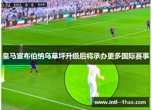 皇马宣布伯纳乌草坪升级后将承办更多国际赛事