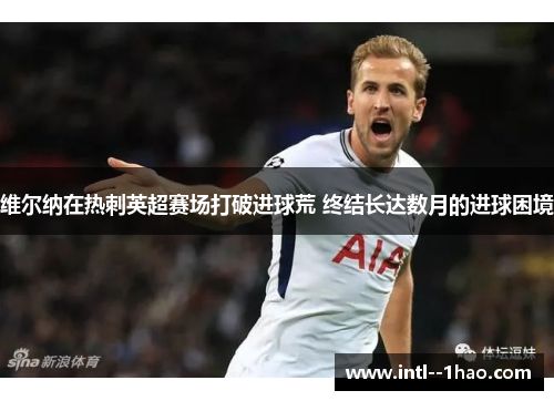 维尔纳在热刺英超赛场打破进球荒 终结长达数月的进球困境 维尔纳在热刺英超赛场打破进球荒 终结长达数月的进球困境