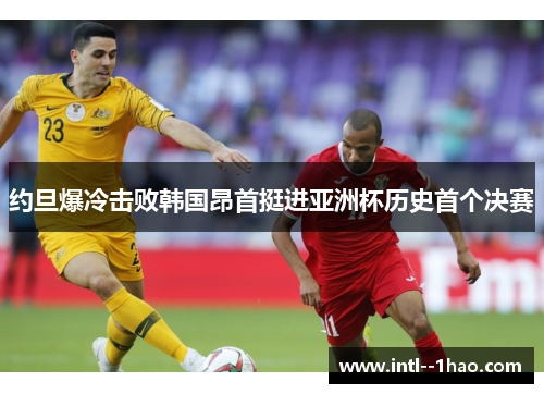 约旦爆冷击败韩国昂首挺进亚洲杯历史首个决赛 约旦爆冷击败韩国昂首挺进亚洲杯历史首个决赛