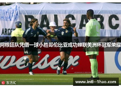 阿根廷队凭借一球小胜哥伦比亚成功蝉联美洲杯冠军荣耀