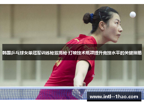 韩国乒乓球女单冠军训练秘笈揭秘 打破技术瓶颈提升竞技水平的关键策略