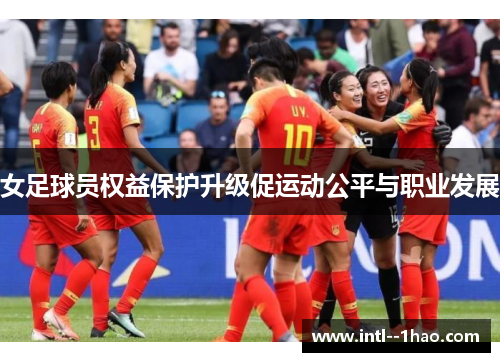 女足球员权益保护升级促运动公平与职业发展