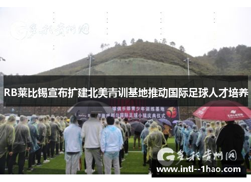 RB莱比锡宣布扩建北美青训基地推动国际足球人才培养 RB莱比锡宣布扩建北美青训基地推动国际足球人才培养