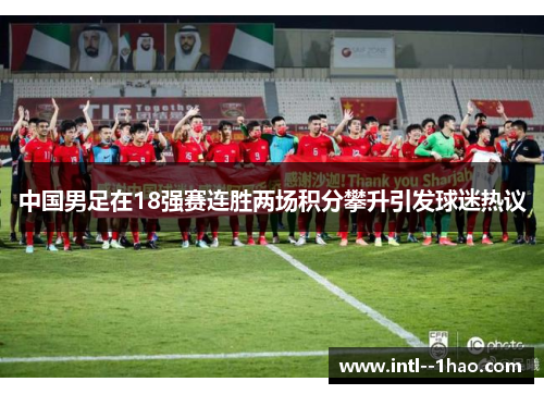 中国男足在18强赛连胜两场积分攀升引发球迷热议 中国男足在18强赛连胜两场积分攀升引发球迷热议