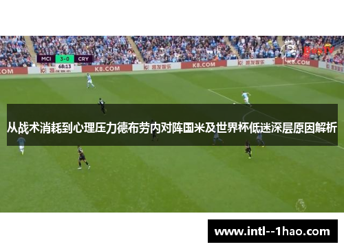 从战术消耗到心理压力德布劳内对阵国米及世界杯低迷深层原因解析 从战术消耗到心理压力德布劳内对阵国米及世界杯低迷深层原因解析