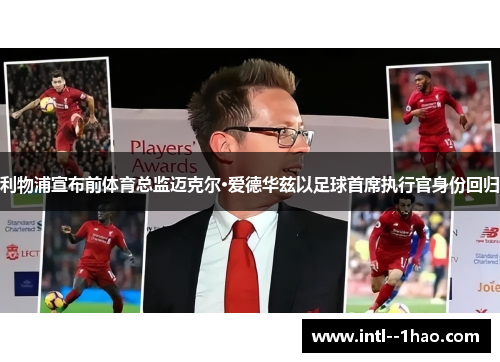 利物浦宣布前体育总监迈克尔·爱德华兹以足球首席执行官身份回归 利物浦宣布前体育总监迈克尔·爱德华兹以足球首席执行官身份回归