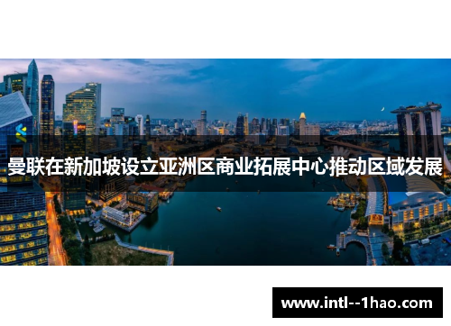 曼联在新加坡设立亚洲区商业拓展中心推动区域发展