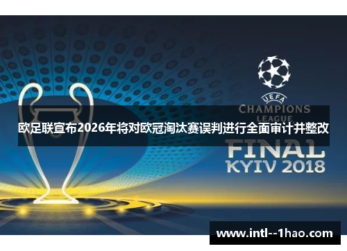 欧足联宣布2026年将对欧冠淘汰赛误判进行全面审计并整改