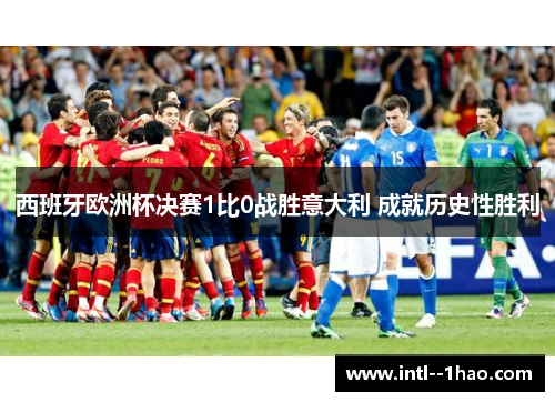 西班牙欧洲杯决赛1比0战胜意大利 成就历史性胜利