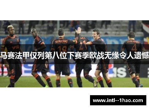 马赛法甲仅列第八位下赛季欧战无缘令人遗憾 马赛法甲仅列第八位下赛季欧战无缘令人遗憾