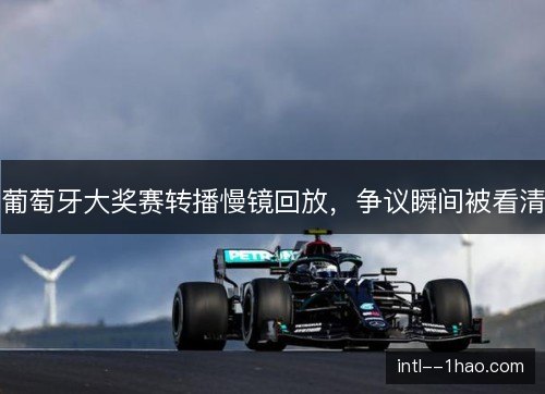 葡萄牙大奖赛转播慢镜回放，争议瞬间被看清