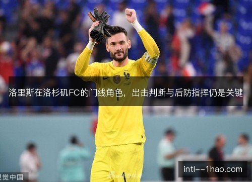 洛里斯在洛杉矶FC的门线角色，出击判断与后防指挥仍是关键